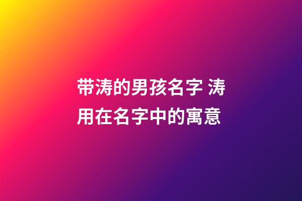 带涛的男孩名字 涛用在名字中的寓意